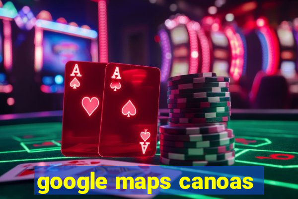 google maps canoas